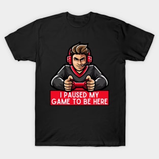 I Paused My Game To Be Here T-Shirt